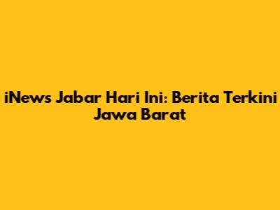 iNews Jabar Hari Ini: Berita Terkini Jawa Barat