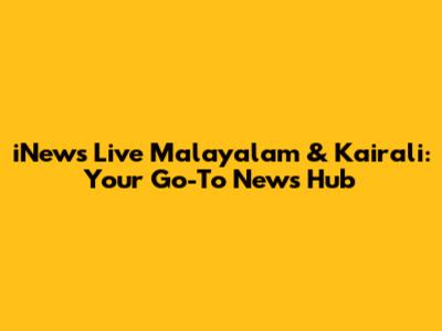 iNews Live Malayalam & Kairali: Your Go-To News Hub