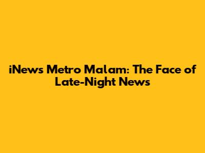 iNews Metro Malam: The Face of Late-Night News