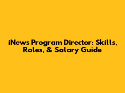 iNews Program Director: Skills, Roles, & Salary Guide