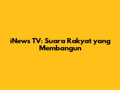 iNews TV: Suara Rakyat yang Membangun