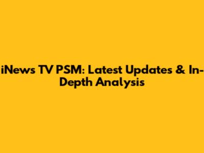 iNews TV PSM: Latest Updates & In-Depth Analysis