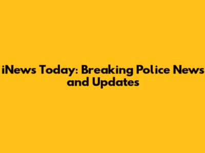 iNews Today: Breaking Police News and Updates