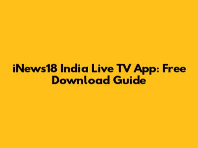 iNews18 India Live TV App: Free Download Guide