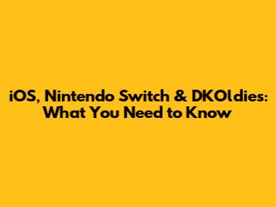 iOS, Nintendo Switch & DKOldies: What You Need to Know