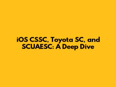 iOS CSSC, Toyota SC, and SCUAESC: A Deep Dive