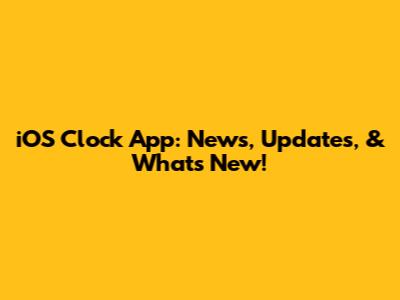 iOS Clock App: News, Updates, & What's New!