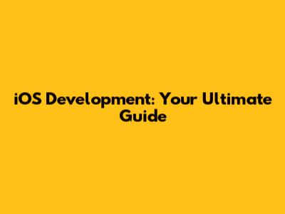 iOS Development: Your Ultimate Guide