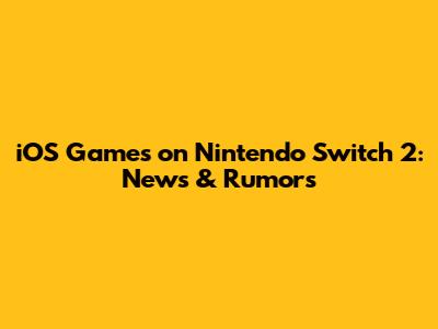 iOS Games on Nintendo Switch 2: News & Rumors
