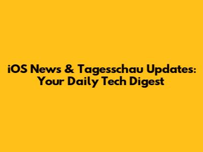 iOS News & Tagesschau Updates: Your Daily Tech Digest