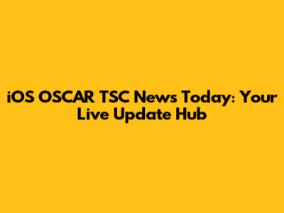 iOS OSCAR TSC News Today: Your Live Update Hub