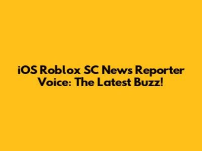 iOS Roblox SC News Reporter Voice: The Latest Buzz!