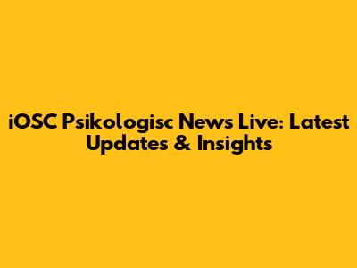 iOSC Psikologisc News Live: Latest Updates & Insights