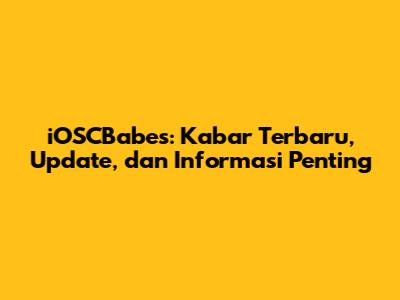 iOSCBabes: Kabar Terbaru, Update, dan Informasi Penting