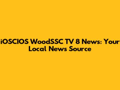 iOSCIOS WoodSSC TV 8 News: Your Local News Source