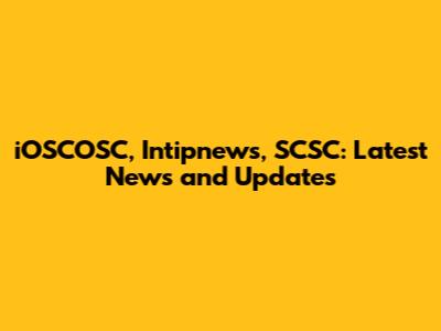 iOSCOSC, Intipnews, SCSC: Latest News and Updates