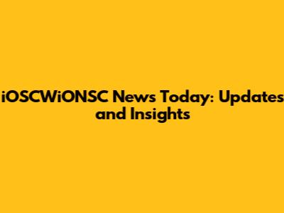 iOSCWiONSC News Today: Updates and Insights