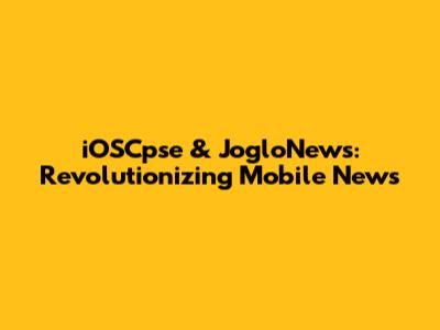 iOSCpse & JogloNews: Revolutionizing Mobile News