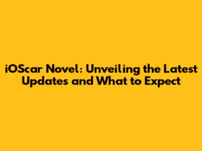 iOScar Novel: Unveiling the Latest Updates and What to Expect