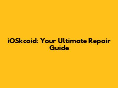 iOSkcoid: Your Ultimate Repair Guide