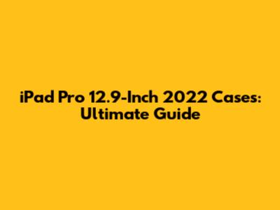 iPad Pro 12.9-Inch 2022 Cases: Ultimate Guide