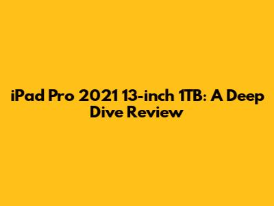 iPad Pro 2021 13-inch 1TB: A Deep Dive Review