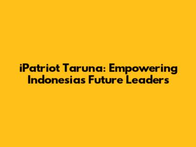 iPatriot Taruna: Empowering Indonesia's Future Leaders