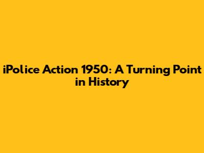 iPolice Action 1950: A Turning Point in History