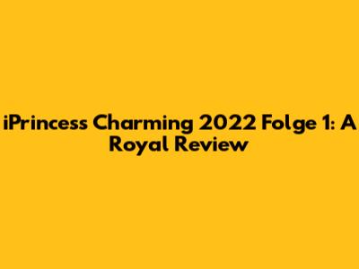 iPrincess Charming 2022 Folge 1: A Royal Review
