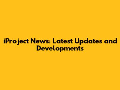 iProject News: Latest Updates and Developments