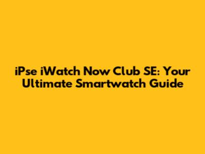 iPse iWatch Now Club SE: Your Ultimate Smartwatch Guide