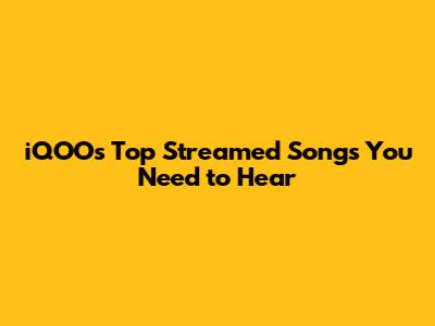 iQOO's Top Streamed Songs You Need to Hear