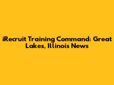 iRecruit Training Command: Great Lakes, Illinois News