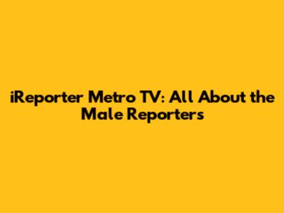 iReporter Metro TV: All About the Male Reporters
