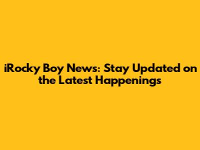iRocky Boy News: Stay Updated on the Latest Happenings