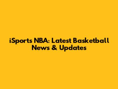 iSports NBA: Latest Basketball News & Updates
