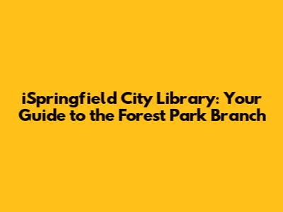 iSpringfield City Library: Your Guide to the Forest Park Branch