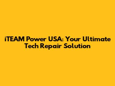 iTEAM Power USA: Your Ultimate Tech Repair Solution