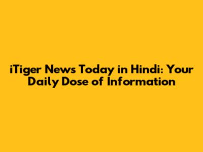 iTiger News Today in Hindi: Your Daily Dose of Information
