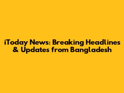 iToday News: Breaking Headlines & Updates from Bangladesh