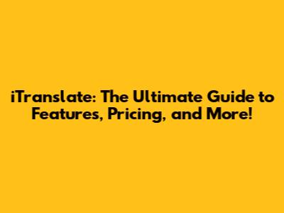iTranslate: The Ultimate Guide to Features, Pricing, and More!