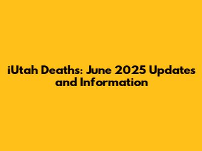 iUtah Deaths: June 2025 Updates and Information