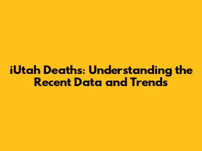 iUtah Deaths: Understanding the Recent Data and Trends