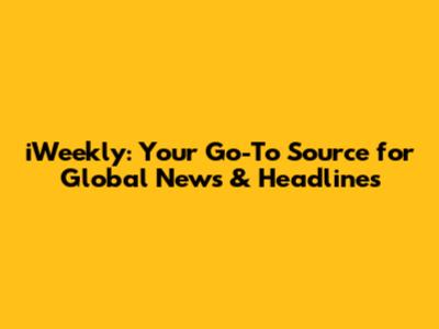 iWeekly: Your Go-To Source for Global News & Headlines
