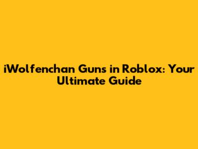 iWolfenchan Guns in Roblox: Your Ultimate Guide