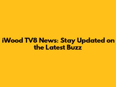 iWood TV8 News: Stay Updated on the Latest Buzz