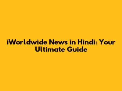 iWorldwide News in Hindi: Your Ultimate Guide