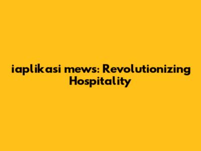 iaplikasi mews: Revolutionizing Hospitality