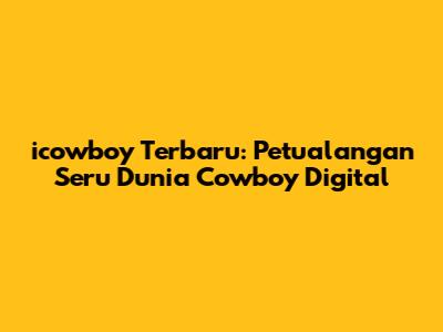 icowboy Terbaru: Petualangan Seru Dunia Cowboy Digital