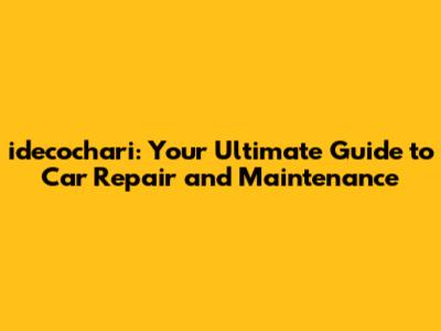 idecochari: Your Ultimate Guide to Car Repair and Maintenance